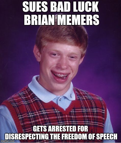 Bad Luck Brian Meme | SUES BAD LUCK BRIAN MEMERS; GETS ARRESTED FOR DISRESPECTING THE FREEDOM OF SPEECH | image tagged in memes,bad luck brian | made w/ Imgflip meme maker