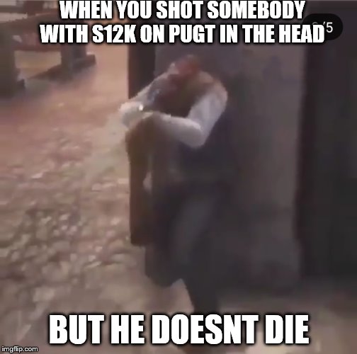 WHEN YOU SHOT SOMEBODY WITH S12K ON PUGT IN THE HEAD; BUT HE DOESNT DIE | image tagged in headless man | made w/ Imgflip meme maker