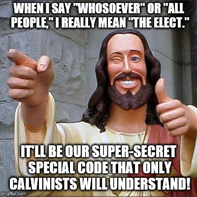 Buddy Christ Meme | WHEN I SAY "WHOSOEVER" OR "ALL PEOPLE," I REALLY MEAN "THE ELECT."; IT'LL BE OUR SUPER-SECRET SPECIAL CODE THAT ONLY CALVINISTS WILL UNDERSTAND! | image tagged in memes,buddy christ | made w/ Imgflip meme maker