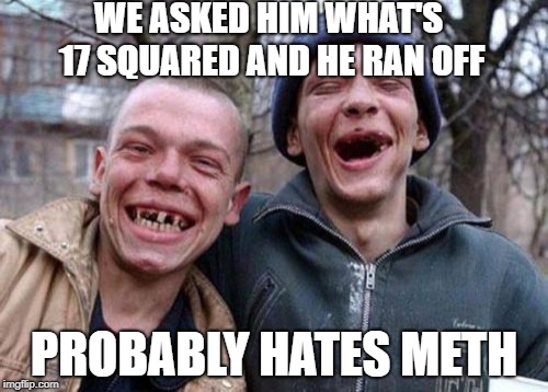 Ugly Twins | WE ASKED HIM WHAT'S 17 SQUARED AND HE RAN OFF; PROBABLY HATES METH | image tagged in memes,ugly twins | made w/ Imgflip meme maker
