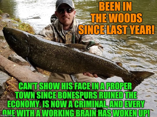 why so many trump supporters are hunters is finally answered! | BEEN IN THE WOODS SINCE LAST YEAR! CAN'T SHOW HIS FACE IN A PROPER TOWN SINCE BONESPURS RUINED THE ECONOMY, IS NOW A CRIMINAL, AND EVERY ONE WITH A WORKING BRAIN HAS WOKEN UP! | image tagged in donald trump,the wall | made w/ Imgflip meme maker