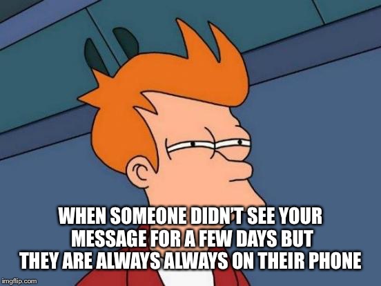 Futurama Fry Meme | WHEN SOMEONE DIDN’T SEE YOUR MESSAGE FOR A FEW DAYS BUT THEY ARE ALWAYS ALWAYS ON THEIR PHONE | image tagged in memes,futurama fry | made w/ Imgflip meme maker
