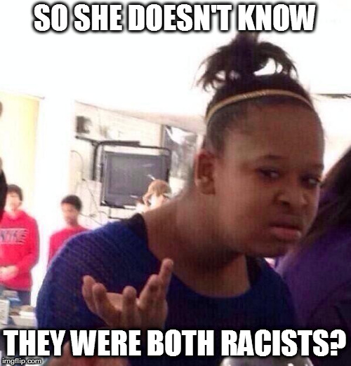 Black Girl Wat Meme | SO SHE DOESN'T KNOW THEY WERE BOTH RACISTS? | image tagged in memes,black girl wat | made w/ Imgflip meme maker