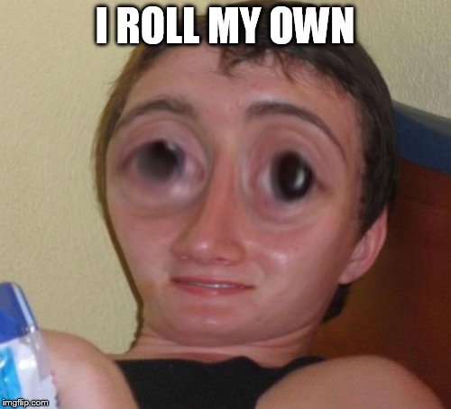 10-Guy Squishy | I ROLL MY OWN | image tagged in 10-guy squishy | made w/ Imgflip meme maker