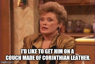 I'D LIKE TO GET HIM ON A COUCH MADE OF CORINTHIAN LEATHER. | made w/ Imgflip meme maker