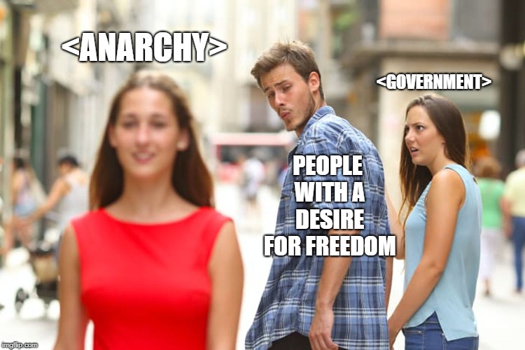 Distracted Boyfriend Meme | <ANARCHY>; <GOVERNMENT>; PEOPLE WITH A DESIRE FOR FREEDOM | image tagged in memes,distracted boyfriend | made w/ Imgflip meme maker