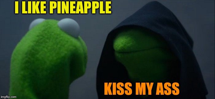 Evil Kermit Meme | I LIKE PINEAPPLE KISS MY ASS | image tagged in memes,evil kermit | made w/ Imgflip meme maker
