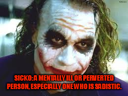 The Joker | SICKO: A MENTALLY ILL OR PERVERTED PERSON, ESPECIALLY ONE WHO IS SADISTIC. | image tagged in the joker,sicko,mental illness,sadistic,perverted | made w/ Imgflip meme maker