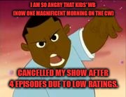 Nate from Da Boom Crew is angry about his show's cancellation. | I AM SO ANGRY THAT KIDS' WB (NOW ONE MAGNIFICENT MORNING ON THE CW); CANCELLED MY SHOW AFTER 4 EPISODES DUE TO LOW RATINGS. | image tagged in cancellation,da boom crew,the cw,kids wb,short-lived | made w/ Imgflip meme maker
