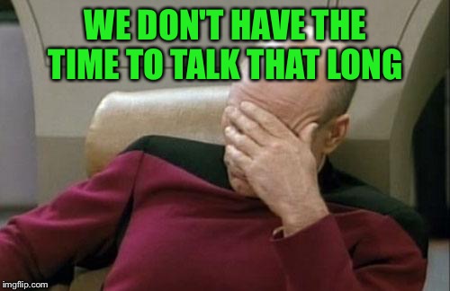 Captain Picard Facepalm Meme | WE DON'T HAVE THE TIME TO TALK THAT LONG | image tagged in memes,captain picard facepalm | made w/ Imgflip meme maker