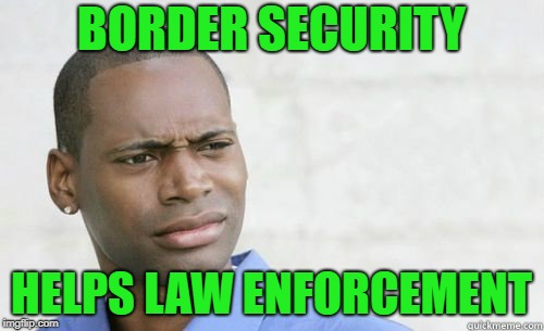 Srong Witchu? | BORDER SECURITY HELPS LAW ENFORCEMENT | image tagged in srong witchu | made w/ Imgflip meme maker