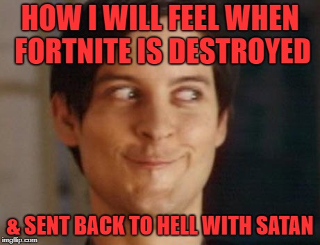 The look on my face when Fortnite gets destroyed | HOW I WILL FEEL WHEN FORTNITE IS DESTROYED; & SENT BACK TO HELL WITH SATAN | image tagged in memes,spiderman peter parker,fortnite,destroy,hell,satan | made w/ Imgflip meme maker