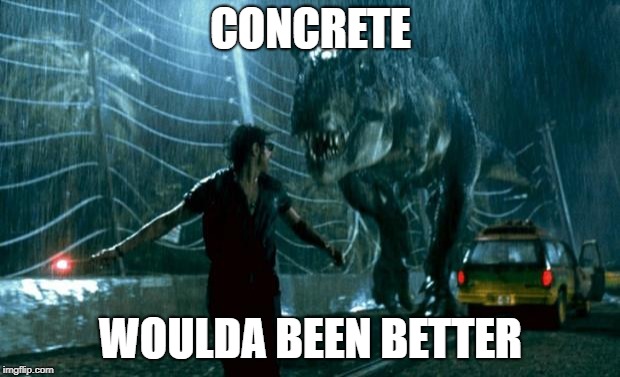 jurassic park trex | CONCRETE WOULDA BEEN BETTER | image tagged in jurassic park trex | made w/ Imgflip meme maker