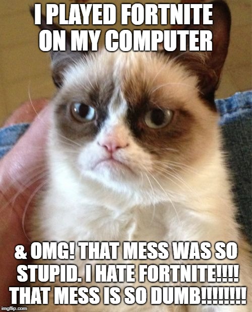 Grumpy Cat played Fortnite on her computer & she hated it | I PLAYED FORTNITE ON MY COMPUTER; & OMG! THAT MESS WAS SO STUPID. I HATE FORTNITE!!!! THAT MESS IS SO DUMB!!!!!!!! | image tagged in memes,grumpy cat,fortnite,hate,computer | made w/ Imgflip meme maker