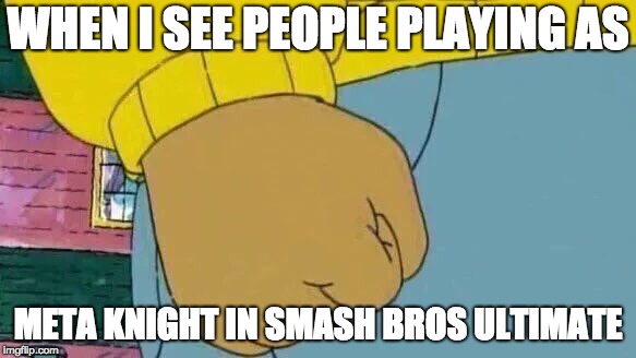 Arthur Fist Meme | WHEN I SEE PEOPLE PLAYING AS; META KNIGHT IN SMASH BROS ULTIMATE | image tagged in memes,arthur fist | made w/ Imgflip meme maker