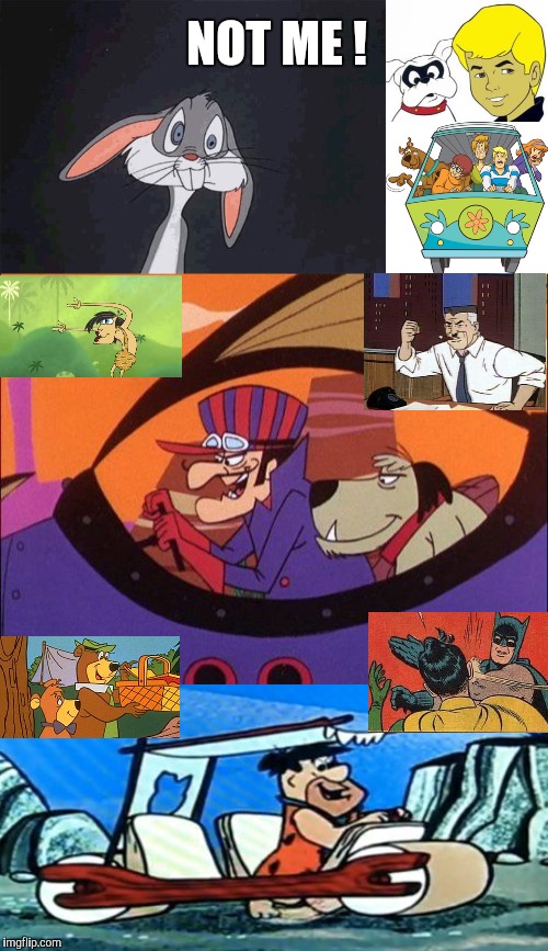NOT ME ! | image tagged in memes,scooby doo,bugs bunny crazy face,johnny quest,fred flintstone loves forex,wacky races | made w/ Imgflip meme maker