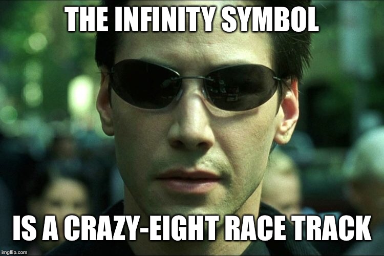 THE INFINITY SYMBOL IS A CRAZY-EIGHT RACE TRACK | made w/ Imgflip meme maker