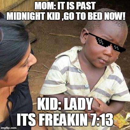 Third World Skeptical Kid Meme | MOM: IT IS PAST MIDNIGHT KID ,GO TO BED NOW! KID: LADY ITS FREAKIN 7:13 | image tagged in memes,third world skeptical kid | made w/ Imgflip meme maker