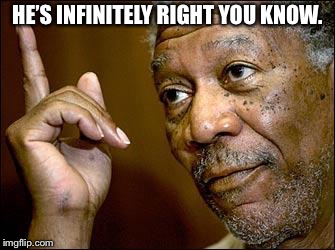 This Morgan Freeman | HE’S INFINITELY RIGHT YOU KNOW. | image tagged in this morgan freeman | made w/ Imgflip meme maker
