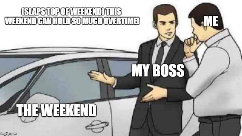Car Salesman Slaps Roof Of Car Meme |  (SLAPS TOP OF WEEKEND) THIS WEEKEND CAN HOLD SO MUCH OVERTIME! ME; MY BOSS; THE WEEKEND | image tagged in memes,car salesman slaps roof of car | made w/ Imgflip meme maker