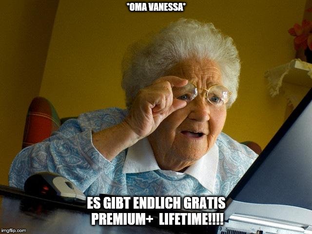 Grandma Finds The Internet Meme | *OMA VANESSA*; ES GIBT ENDLICH GRATIS PREMIUM+  LIFETIME!!!! | image tagged in memes,grandma finds the internet | made w/ Imgflip meme maker