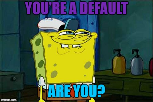 Don't You Squidward | YOU'RE A DEFAULT; ARE YOU? | image tagged in memes,dont you squidward | made w/ Imgflip meme maker