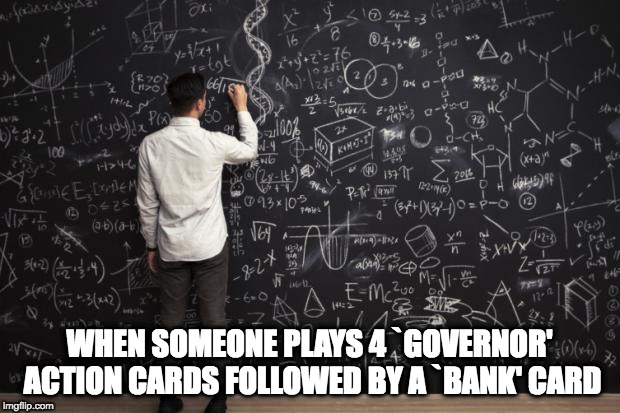 Math | WHEN SOMEONE PLAYS 4 `GOVERNOR' ACTION CARDS FOLLOWED BY A `BANK' CARD | image tagged in math | made w/ Imgflip meme maker