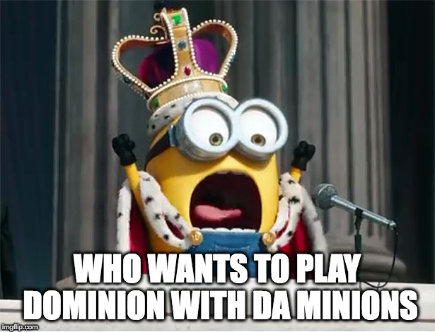 Minions King Bob | WHO WANTS TO PLAY DOMINION WITH DA MINIONS | image tagged in minions king bob | made w/ Imgflip meme maker
