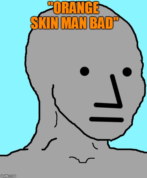 NPC Meme | "ORANGE SKIN MAN BAD" | image tagged in memes,npc | made w/ Imgflip meme maker
