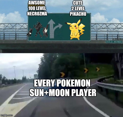 Left Exit 12 Off Ramp | AWSOME 100 LEVEL NECROZMA; CUTE 2 LEVEL PIKACHU; EVERY POKEMON SUN+MOON PLAYER | image tagged in memes,left exit 12 off ramp | made w/ Imgflip meme maker