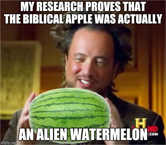 MY RESEARCH PROVES THAT THE BIBLICAL APPLE WAS ACTUALLY; AN ALIEN WATERMELON | image tagged in memes,ancient aliens | made w/ Imgflip meme maker