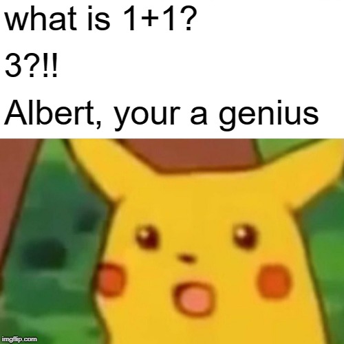 Surprised Pikachu Meme | what is 1+1? 3?!! Albert, your a genius | image tagged in memes,surprised pikachu | made w/ Imgflip meme maker