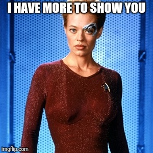 7 of 9 | I HAVE MORE TO SHOW YOU | image tagged in 7 of 9 | made w/ Imgflip meme maker