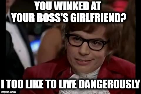 In today's economy?? You might wanna think twice before doing that again. lol | YOU WINKED AT YOUR BOSS'S GIRLFRIEND? I TOO LIKE TO LIVE DANGEROUSLY | image tagged in memes,i too like to live dangerously | made w/ Imgflip meme maker