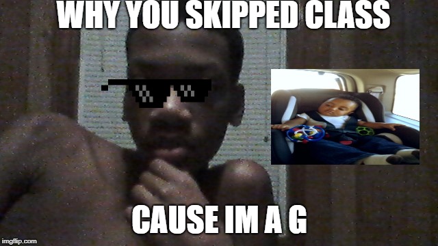 im a gangster | WHY YOU SKIPPED CLASS; CAUSE IM A G | image tagged in thuglife | made w/ Imgflip meme maker