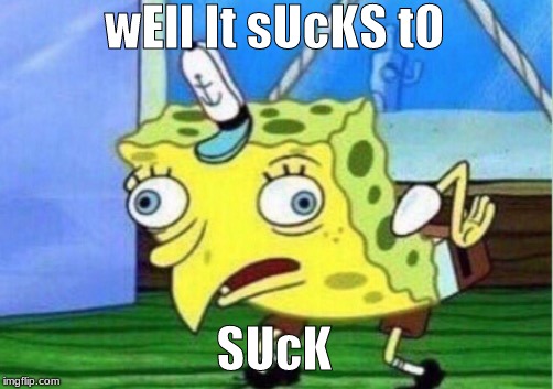 Mocking Spongebob Meme | wEll It sUcKS tO SUcK | image tagged in memes,mocking spongebob | made w/ Imgflip meme maker