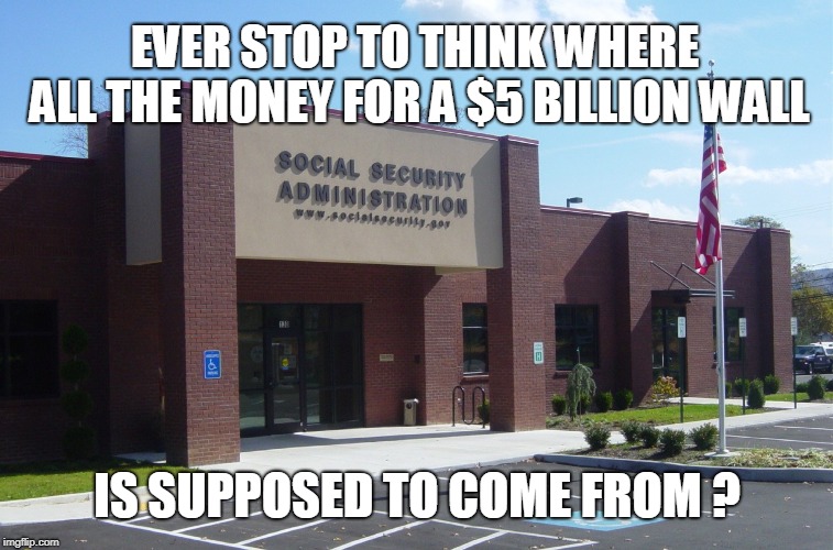 EVER STOP TO THINK WHERE ALL THE MONEY FOR A $5 BILLION WALL; IS SUPPOSED TO COME FROM ? | image tagged in trump wall | made w/ Imgflip meme maker