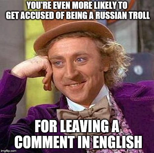 Creepy Condescending Wonka Meme | YOU'RE EVEN MORE LIKELY TO GET ACCUSED OF BEING A RUSSIAN TROLL FOR LEAVING A COMMENT IN ENGLISH | image tagged in memes,creepy condescending wonka | made w/ Imgflip meme maker