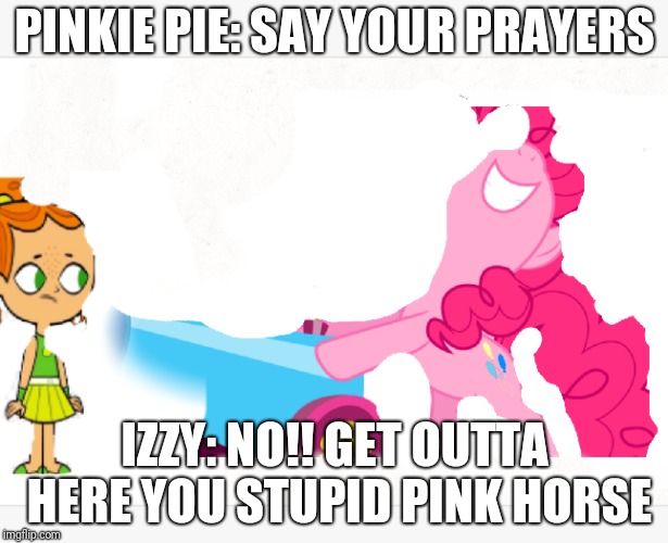 PINKIE PIE: SAY YOUR PRAYERS; IZZY: NO!! GET OUTTA HERE YOU STUPID PINK HORSE | image tagged in pinkie pie does this to izzy | made w/ Imgflip meme maker