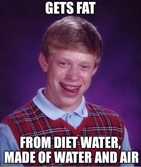 Impossibruh or not | GETS FAT; FROM DIET WATER, MADE OF WATER AND AIR | image tagged in memes,bad luck brian | made w/ Imgflip meme maker