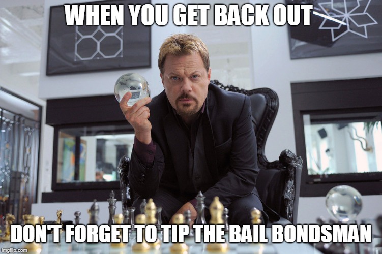WHEN YOU GET BACK OUT DON'T FORGET TO TIP THE BAIL BONDSMAN | made w/ Imgflip meme maker