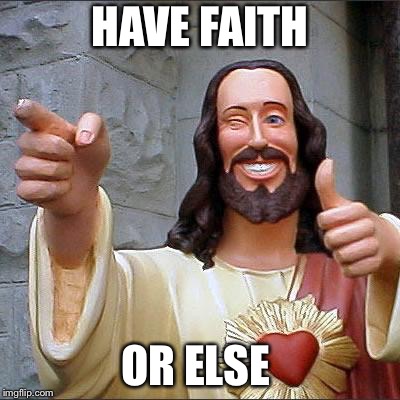 Buddy Christ Meme | HAVE FAITH OR ELSE | image tagged in memes,buddy christ | made w/ Imgflip meme maker