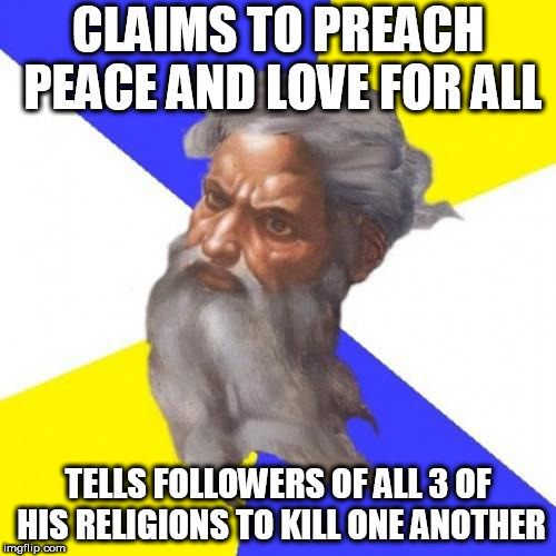 Advice God | CLAIMS TO PREACH PEACE AND LOVE FOR ALL; TELLS FOLLOWERS OF ALL 3 OF HIS RELIGIONS TO KILL ONE ANOTHER | image tagged in memes,advice god,hypocrisy,christianity,judaism,islam | made w/ Imgflip meme maker