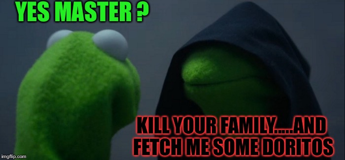 Evil Kermit Meme | YES MASTER ? KILL YOUR FAMILY.....AND FETCH ME SOME DORITOS | image tagged in memes,evil kermit | made w/ Imgflip meme maker