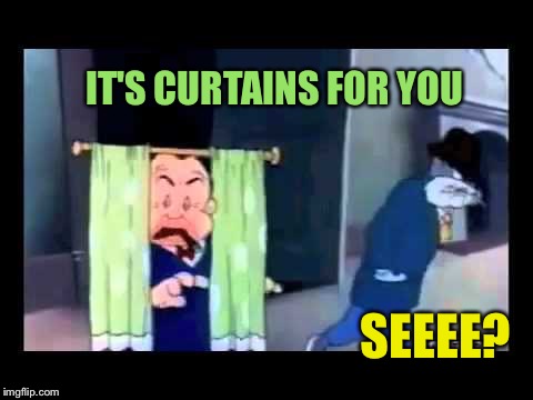 IT'S CURTAINS FOR YOU SEEEE? | made w/ Imgflip meme maker
