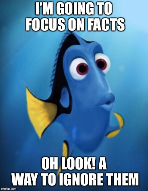 Dory | I’M GOING TO FOCUS ON FACTS; OH LOOK! A WAY TO IGNORE THEM | image tagged in dory | made w/ Imgflip meme maker