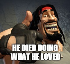 HE DIED DOING WHAT HE LOVED | made w/ Imgflip meme maker
