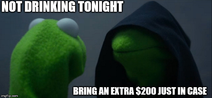 Evil Kermit Meme | NOT DRINKING TONIGHT; BRING AN EXTRA $200 JUST IN CASE | image tagged in memes,evil kermit | made w/ Imgflip meme maker