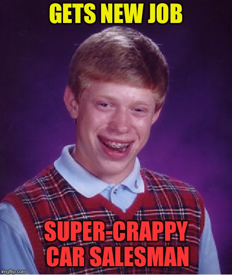 Bad Luck Brian Meme | GETS NEW JOB SUPER-CRAPPY CAR SALESMAN | image tagged in memes,bad luck brian | made w/ Imgflip meme maker