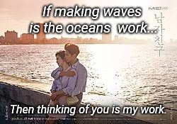 The Encounter  | If making waves is the oceans  work... Then thinking of you is my work. | image tagged in kdrama | made w/ Imgflip meme maker
